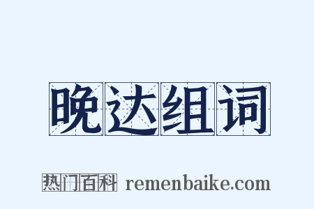 晚达组词是什么意思的图片